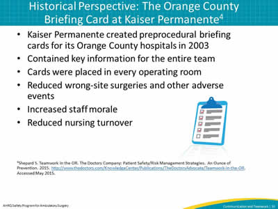 Kaiser Permanente created preprocedural briefing cards for its Orange County hospitals in 2003. Contained key information for the entire team. Cards were placed in every operating room. Reduced wrong-site surgeries and other adverse events. Increased staff morale. Reduced nursing turnover.