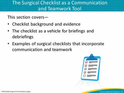 This section covers—  Checklist background and evidence. The checklist as a vehicle for briefings and debriefings. Examples of surgical checklists that incorporate communication and teamwork.