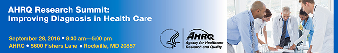 AHRQ Research Summit: Improving Diagnosis in Health Care. Sept 28 2016 8:30 - 5 pm AHRQ 5600 Fishers Lane Rockville MD 20957