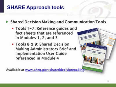 Slide 13. The SHARE Approach tools. Shared Decision Making and Communication Tools. Tools 1-7: Reference guides and fact sheets that are referenced in Modules 1, 2, and 3. Tools 8 & 9: Shared Decision Making Administrators Brief and Implementation User Guide referenced in Module. Available at www.ahrq.gov/shareddecisionmaking.