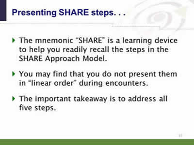 Slide 33: Presenting SHARE steps... The mnemonic SHARE is a learning device to help you readily recall the steps in the SHARE Approach Model. You may find that you do not present them in linear order during encounters. The important takeaway is to address all five steps.