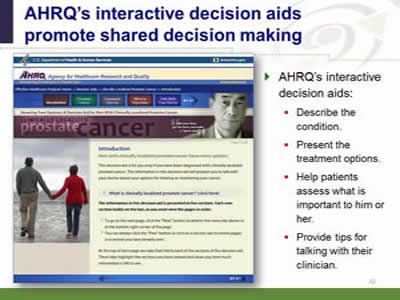 Slide 42: AHRQ's interactive decision aids promote shared decision making. AHRQ's interactive decision aids: Describe the condition. Present the treatment options. Help patients assess what is important to him or her. Provide tips for talking with their clinician. (Image of AHRQ's interactive patient decision aid on screening for prostate cancer.)
