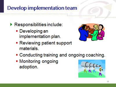 Slide 22: Develop implementation team. Responsibilities include: Developing an implementation plan. Reviewing patient support materials. Conducting training and ongoing coaching. Monitoring ongoingadoption.