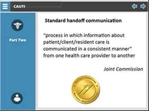 Standard handoff communication  "process in which information about patient/client/resident care is communicated in a consistent mannter" from one health care provider to another. Attribution to Joint Commission.