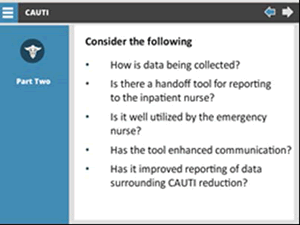 Consider the following: How is data being collected? Is there a handoff tool for reporting to the inpatient nurse? Is it well utilized by the emergency nurse? has the tool enhanced communication? has it improved reporting of data surrounding CAUTI reduction?