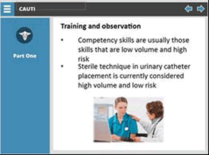 Training and observation: Bulleted list: Competency skills are usually those skills that are low volume and high risk, sterile technique in urinary catheter placement is currently considered high volume and low risk