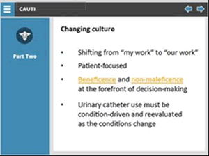 Changing culture  Bulleted list: Shifting from "my work" to "our work," patient focused, beneficence and non-maleficence at the forefront of decision making, urinary catheter use must be condition driven and reevaluated as the conditions change.