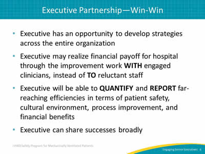 Executive has an opportunity to develop strategies across the entire organization. Executive may realize financial payoff for hospital through the improvement work WITH engaged clinicians, instead of TO reluctant staff. Executive will be able to QUANTIFY and REPORT far-reaching efficiencies in terms of patient safety, cultural environment, process improvement, and financial benefits. Executive can share successes broadly.