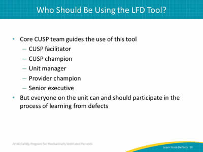 Core CUSP team guides the use of this tool: CUSP facilitator. CUSP champion. Unit manager. Provider champion. Senior executive. But everyone on the unit can and should participate in the process of learning from defects.