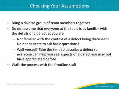 Bring a diverse group of team members together. Do not assume that everyone at the table is as familiar with the details of a defect as you are: Not familiar with the context of a defect being discussed? Do not hesitate to ask basic questions! Well-versed? Take the time to describe a defect so everyone can help you see aspects of a defect you may not have appreciated before. Walk the process with the frontline staff.