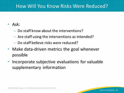 Ask: Do staff know about the interventions? Are staff using the interventions as intended? Do staff believe risks were reduced? Make data-driven metrics the goal whenever possible. Incorporate subjective evaluations for valuable supplementary information.