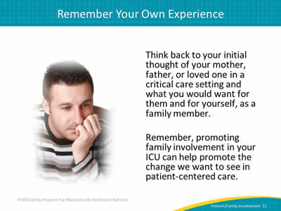 Think back to your initial thought of your mother, father, or loved one in a critical care setting and what you would want for them and for yourself, as a family member. Remember, promoting family involvement in your ICU can help promote the change we want to see in patient-centered care.