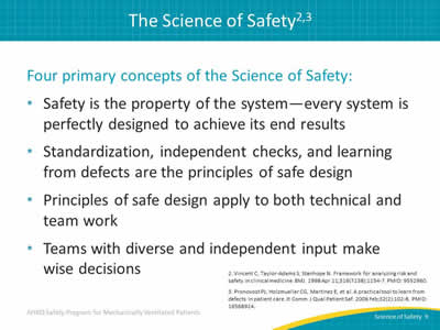 Four primary concepts of the Science of Safety: Safety is the property of the system - every system is perfectly designed to achieve its end results. Standardization, independent checks, and learning from defects are the principles of safe design. Principles of safe design apply to both technical and team work. Teams with diverse and independent input make wise decisions.