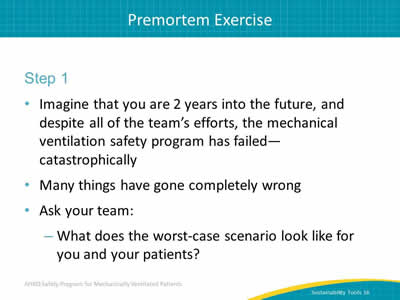 Step 1: Imagine that you are 2 years into the future, and despite all of the team’s efforts, the mechanical ventilation safety program has failed - catastrophically. Many things have gone completely wrong. Ask your team: What does the worst-case scenario look like for you and your patients?