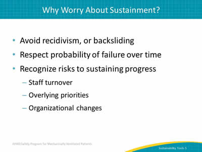 Avoid recidivism, or backsliding. Respect probability of failure over time. Recognize risks to sustaining progress: Staff turnover. Overlying priorities. Organizational changes.