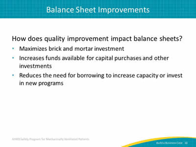 How does quality improvement impact balance sheets? Maximizes brick and mortar investment. Increases funds available for capital purchases and other investments. Reduces the need for borrowing to increase capacity or invest in new programs.