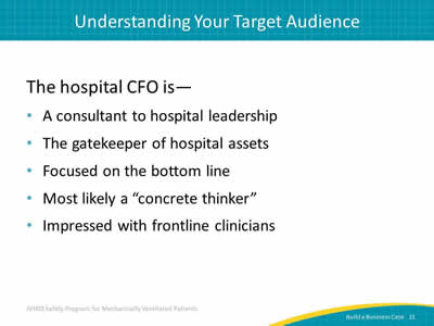 The hospital CFO is: A consultant to hospital leadership. The gatekeeper of hospital assets. Focused on the bottom line. Most likely a 'concrete thinker.' Impressed with frontline clinicians.