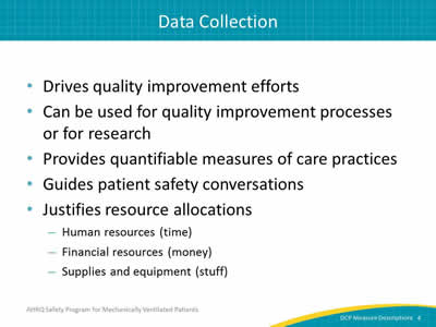Slide 4: Drives quality improvement efforts, can be used for quality improvement processes or for research, provides quantifiable measures of care practices, guides patient safety conversations, justifies resource allocations such as human resources (time), financial resources (money), and supplies and equipment (stuff).