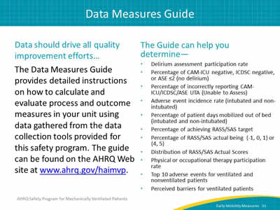 Data should drive all quality improvement efforts... The Data Measures Guide provides detailed instructions on how to calculate and evaluate process and outcome measures in your unit using data gathered from the data collection tools provided for this safety program. The guide can be found on the AHRQ Web site at www.ahrq.gov/haimvp.
