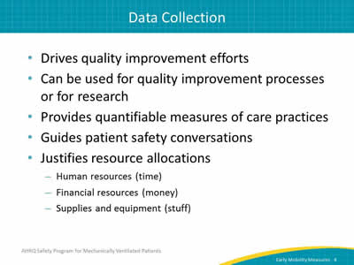 Drives quality improvement efforts. Can be used for quality improvement processes or for research. Provides quantifiable measures of care practices. Guides patient safety conversations. Justifies resource allocations: Human resources (time). Financial resources (money). Supplies and equipment (stuff).