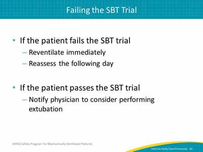 If the patient fails the SBT trial: Re-ventilate immediately. Reassess the following day. If the patient passes the SBT trial: Notify physician to consider performing extubation.