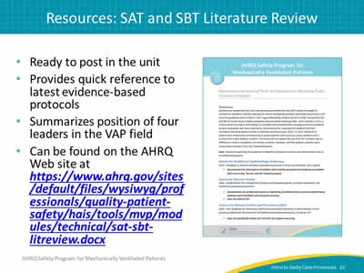 Ready to post in the unit. Provides quick reference to latest evidence-based protocols. Summarizes position of four leaders in the VAP field. Can be found on the AHRQ Web site at https://www.ahrq.gov/sites/default/files/wysiwyg/professionals/quality-patient-safety/hais/tools/mvp/modules/technical/sat-sbt-litreview.docx. Image: The SAT and SBT Literature Synopsis.