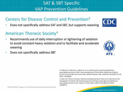 Centers for Disease Control and Prevention: Does not specifically address SAT and SBT, but supports weaning. American Thoracic Society: Recommends use of daily interruption or lightening of sedation to avoid constant heavy sedation and to facilitate and accelerate weaning. Does not specifically address SBT.