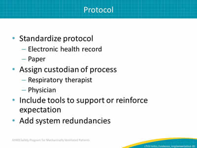 Standardize protocol: Electronic health record. Paper. Assign custodian of process: Respiratory therapist. Physician. Include tools to support or reinforce expectation. Add system redundancies.