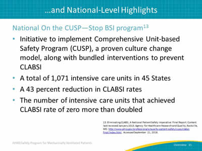 National On the CUSP--Stop BSI program:  Initiative to implement Comprehensive Unit-based Safety Program (CUSP), a proven culture change model, along with bundled interventions to prevent CLABSI. A total of 1,071 intensive care units in 45 States. A 43 percent reduction in CLABSI rates. The number of intensive care units that achieved CLABSI rate of zero more than doubled.