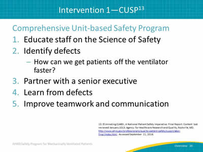 Comprehensive Unit-based Safety Program: 1. Educate staff on the Science of Safety. 2. Identify defects: How can we get patients off the ventilator faster? 3. Partner with a senior executive. 4. Learn from defects. 5. Improve teamwork and communication.