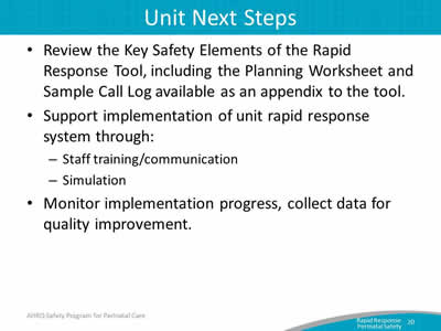 Review the Key Safety Elements of the Rapid Response Tool, including the Planning Worksheet and Sample Call Log available as an appendix to the tool. Support implementation of unit rapid response system through: Staff training/communication. Simulation. Monitor implementation progress, collect data for quality improvement.