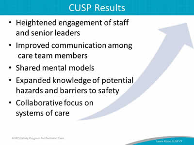 Heightened engagement of staff and senior leaders. Improved communication among care team members. Shared mental models. Expanded knowledge of potential hazards and barriers to safety. Collaborative focus on systems of care.