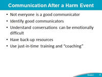 Communication After a Harm Event. Not everyone is a good communicator. Identify good communicators. Understand conversations can be emotionally difficult. Have back-up resources. Use just-in-time training and 'coaching'.