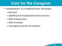 Care for the Caregiver. Involvement in a medical error increases: Burnout. Likelihood of involvement in future errors. Risk of depression. Risk of suicide. Leaving the practice of medicine.