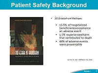 Patient Safety Background. Photo: Book Cover of 'To Err is Human'. 2010 data from Medicare: 13.5% of hospitalized beneficiaries experience an adverse event. 1.5% experienced harm that contributed to death. 44% of adverse events were preventable. Levinson D, et al. OIG Report, Nov 2010.