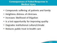 Consequences of Failed Response to Medical Injury.Compounds suffering of patients and family. Heightens distress of clinicians. Increases likelihood of litigation. Is a lost opportunity for improving quality. Degrades institutional culture/climate. Reduces public trust in health care.