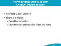 How to Engage Staff Support in CANDOR Implementation: Promote a Just Culture Share the vision Grand Rounds video, Grand Rounds presentation slides and notes.