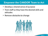 Empower the CANDOR Team to Act: Develop a shared sense of purpose, Train staff so they have the desired skills and attitudes, Remove obstacles to change.