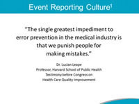 Event Reporting Culture. The single greatest impediment to error prevention in the medical industry is that we punish people for making mistakes. Dr. Lucian Leape Professor, Harvard School of Public Health Testimony before Congress on Health Care Quality Improvement