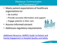 Disclosure Communication and Transparency. Meets patient expectations of healthcare organizations to: Be truthful. Provide accurate information and support. Engage patients in their care. Assures informed consent. Addresses regulatory requirements.