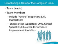 Establishing a Care for the Caregiver Team. Team Lead(s). Team Members. Include 'natural' supporters: EAP, Pastoral Care. Engage other supporters: CMO, Clinical Specialists/Educators, Performance Improvement Specialists.
