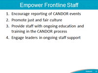 Empower Frontline Staff. 1. Encourage reporting of CANDOR events. 2. Promote just and fair culture. 3. Provide staff with ongoing education and training in the CANDOR process. 4. Engage leaders in ongoing staff support.