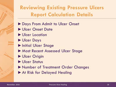 Reviewing Existing Pressure Ulcers Report Calculation Details: Days From Admit to Ulcer Onset; Ulcer Onset Date; Ulcer Location; Ulcer Days; Initial Ulcer Stage; Most Recent Assessed Ulcer Stage; Ulcer Origin; Ulcer Status; Number of Treatment Order Changes; At Risk for Delayed Healing.