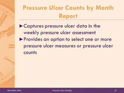 Pressure Ulcer Counts by Month Report: Captures pressure ulcer data in the weekly pressure ulcer assessment; Provides an option to select one or more pressure ulcer measures or pressure ulcer counts.
