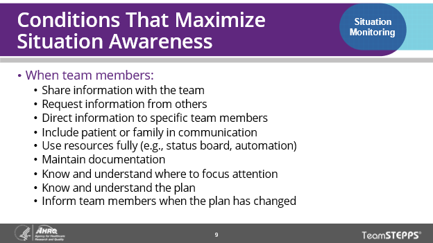 Image of slide: Conditions that maximize situation awareness are when team members share information with the team, request information from others, direct information to specific team members, include patient or family in communication, use resources fully, maintain documentation, know and understand where to focus attention, know and understand the plan, and inform team members the plan has changed.