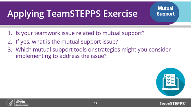 Image of slide: Apply TeamSTEPPS exercise to determine if the teamwork issue is related to mutual support. Ask is it related to mutual support? If so, what is the issue? Which mutual support tools or strategies might be implemented to address the issue.